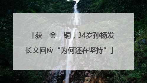 获一金一铜，34岁孙杨发长文回应“为何还在坚持”