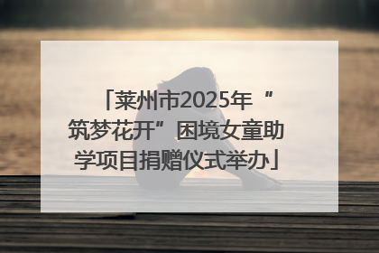 莱州市2025年“筑梦花开”困境女童助学项目捐赠仪式举办