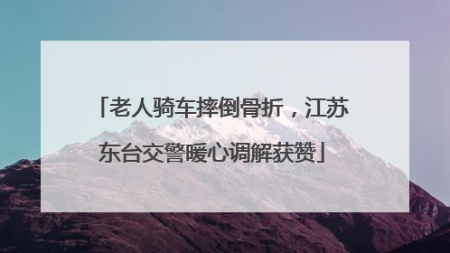 老人骑车摔倒骨折，江苏东台交警暖心调解获赞
