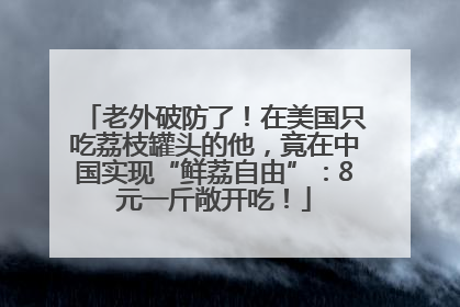 老外破防了！在美国只吃荔枝罐头的他，竟在中国实现“鲜荔自由”：8元一斤敞开吃！