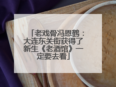老戏骨冯恩鹤：大连东关街获得了新生《老酒馆》一定要去看