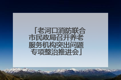 老河口消防联合市民政局召开养老服务机构突出问题专项整治推进会