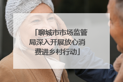 聊城市市场监管局深入开展放心消费进乡村行动