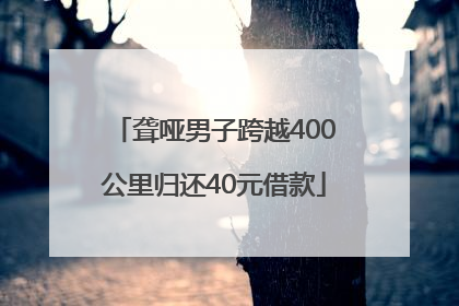 聋哑男子跨越400公里归还40元借款