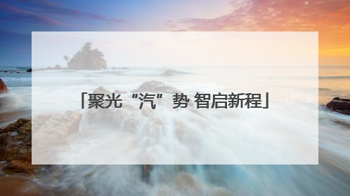聚光“汽”势 智启新程