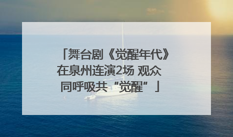 舞台剧《觉醒年代》在泉州连演2场 观众同呼吸共“觉醒”