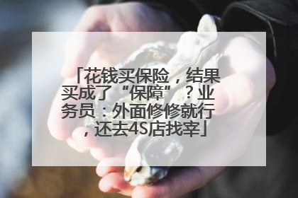 花钱买保险，结果买成了“保障”？业务员：外面修修就行，还去4S店找宰
