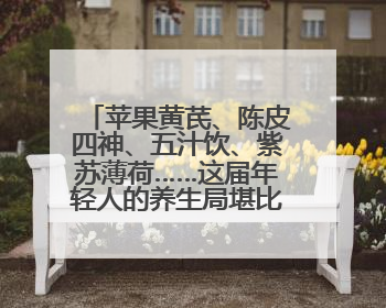 苹果黄芪、陈皮四神、五汁饮、紫苏薄荷……这届年轻人的养生局堪比中药房！