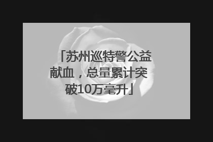 苏州巡特警公益献血，总量累计突破10万毫升