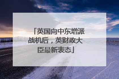 英国向中东增派战机后，英财政大臣最新表态