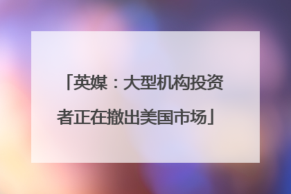 英媒：大型机构投资者正在撤出美国市场