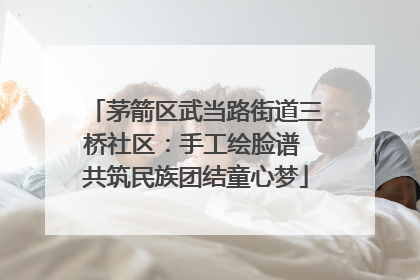 茅箭区武当路街道三桥社区：手工绘脸谱 共筑民族团结童心梦