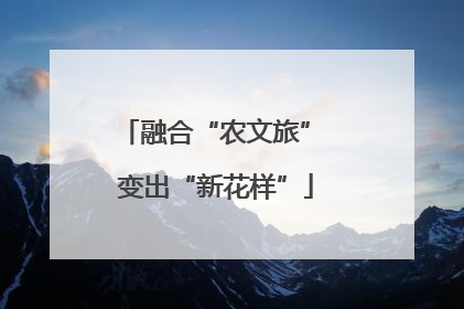 融合“农文旅” 变出“新花样”