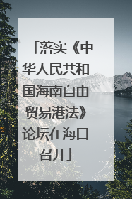 落实《中华人民共和国海南自由贸易港法》论坛在海口召开