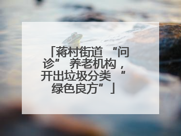 蒋村街道 “问诊” 养老机构，开出垃圾分类 “绿色良方”