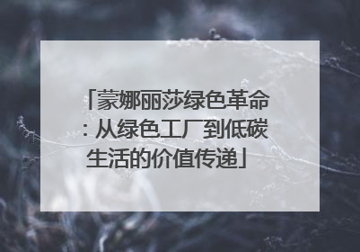 蒙娜丽莎绿色革命：从绿色工厂到低碳生活的价值传递
