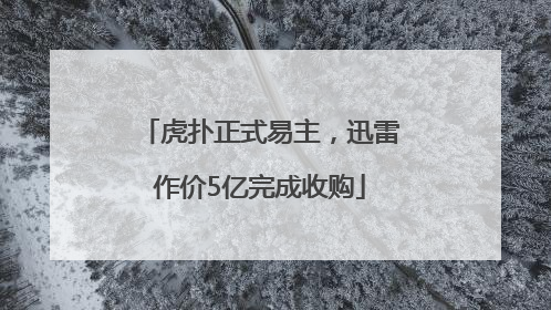 虎扑正式易主，迅雷作价5亿完成收购