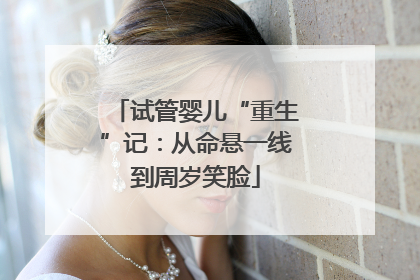 试管婴儿“重生”记：从命悬一线到周岁笑脸