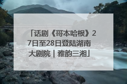 话剧《哥本哈根》27日至28日登陆湖南大剧院｜雅韵三湘