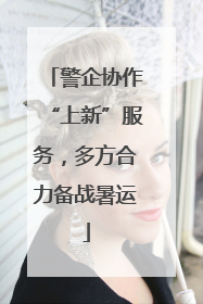 警企协作“上新”服务，多方合力备战暑运