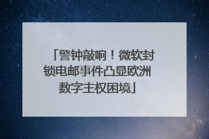 警钟敲响！微软封锁电邮事件凸显欧洲数字主权困境