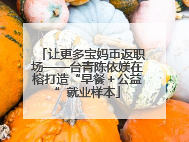 让更多宝妈重返职场——台青陈依媄在榕打造“早餐＋公益”就业样本