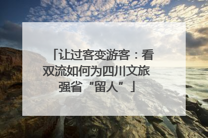 让过客变游客：看双流如何为四川文旅强省“留人”