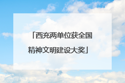 西充两单位获全国精神文明建设大奖