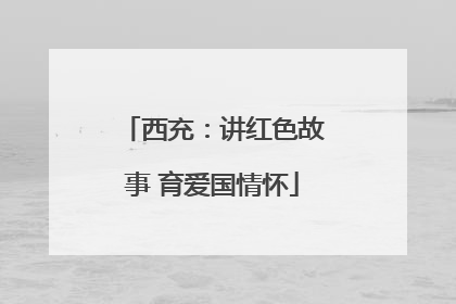 西充：讲红色故事 育爱国情怀