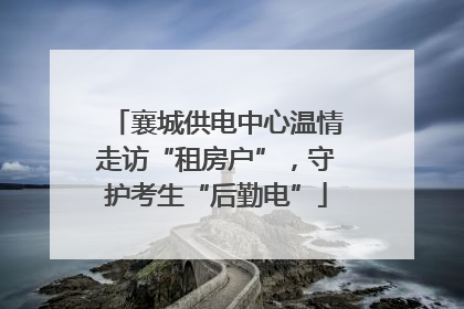 襄城供电中心温情走访“租房户”，守护考生“后勤电”