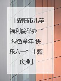 襄阳市儿童福利院举办“绿色童年 快乐六一”主题庆典