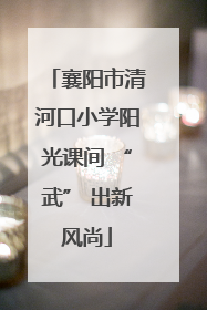 襄阳市清河口小学阳光课间 “武” 出新风尚