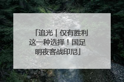 追光｜仅有胜利这一种选择！国足明夜客战印尼