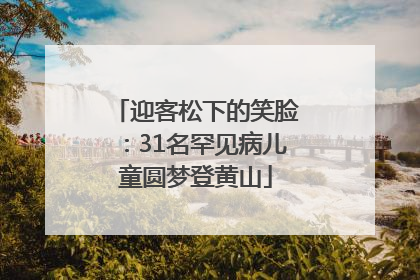 迎客松下的笑脸：31名罕见病儿童圆梦登黄山