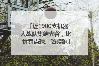 近1900支机器人战队集结光谷，比拼罚点球、障碍跑