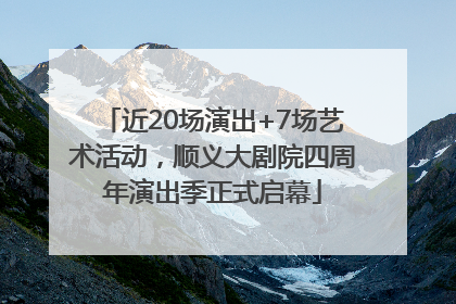 近20场演出+7场艺术活动，顺义大剧院四周年演出季正式启幕
