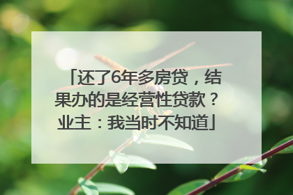 还了6年多房贷，结果办的是经营性贷款？业主：我当时不知道