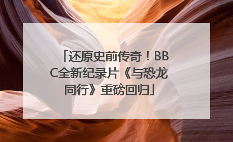 还原史前传奇！BBC全新纪录片《与恐龙同行》重磅回归