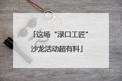 这场“渌口工匠”沙龙活动超有料