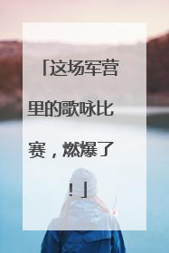 这场军营里的歌咏比赛，燃爆了！