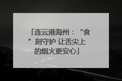 连云港海州：“食”刻守护 让舌尖上的烟火更安心