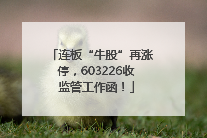 连板“牛股”再涨停，603226收监管工作函！