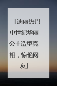 迪丽热巴中世纪华丽公主造型亮相，惊艳网友