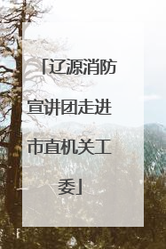 辽源消防宣讲团走进市直机关工委