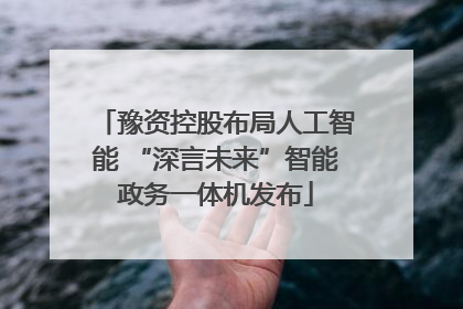 豫资控股布局人工智能 “深言未来”智能政务一体机发布