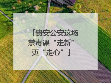 贵安公安这场禁毒课“走新”更“走心”