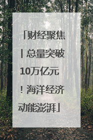 财经聚焦丨总量突破10万亿元！海洋经济动能澎湃