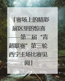 赛场上的精彩 展区里的惊喜——第二届“青超联赛”第三轮西宁主场比赛见闻