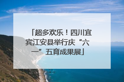 超多欢乐！四川宜宾江安县举行庆“六一”五育成果展
