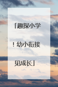 趣探小学！幼小衔接见成长